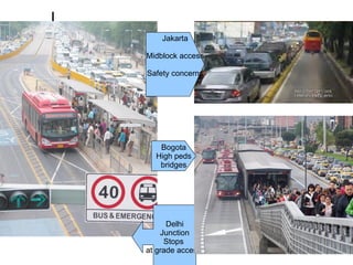 Jakarta Midblock access Safety concerns Delhi Junction Stops  at grade access  Bogota High peds bridges 