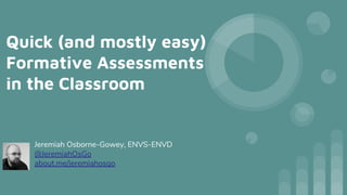 Quick (and mostly easy)
Formative Assessments
in the Classroom
Jeremiah Osborne-Gowey, ENVS-ENVD
@JeremiahOsGo
about.me/jeremiahosgo
 
