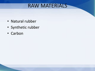 RAW MATERIALS
• Natural rubber
• Synthetic rubber
• Carbon
 