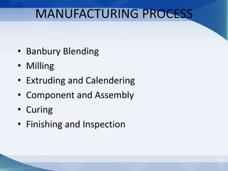 MANUFACTURING PROCESS
• Banbury Blending
• Milling
• Extruding and Calendering
• Component and Assembly
• Curing
• Finishing and Inspection
 