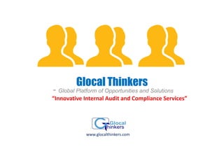 Glocal Thinkers
- Global Platform of Opportunities and Solutions
“Innovative Internal Audit and Compliance Services”
www.glocalthinkers.com
 