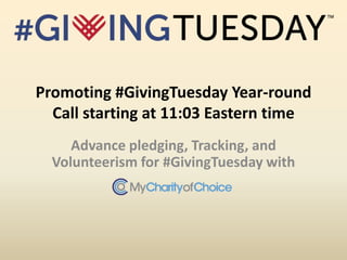 Promoting #GivingTuesday Year-round 
Call starting at 11:03 Eastern time 
Advance pledging, Tracking, and 
Volunteerism for #GivingTuesday with 
 