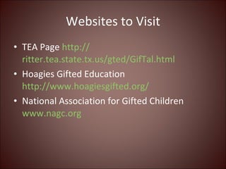 Websites to Visit <ul><li>TEA Page  http:// ritter.tea.state.tx.us/gted/GifTal.html </li></ul><ul><li>Hoagies Gifted Educa...