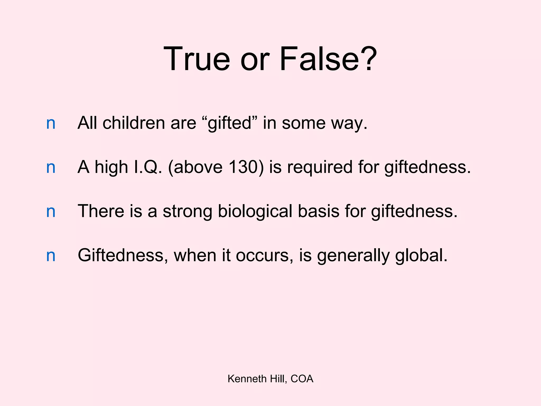 True or False? All children are “gifted” in some way. A high I.Q. (above 130) is required for giftedness. There is a strong biological basis for giftedness.  Giftedness, when it occurs, is generally global. 