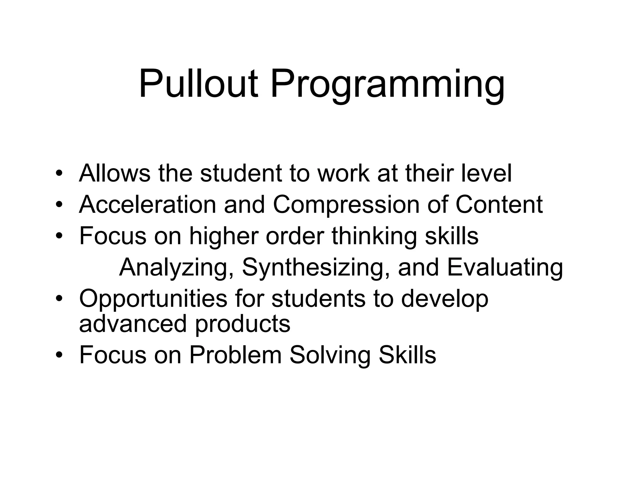 Pullout Programming Allows the student to work at their level Acceleration and Compression of Content  Focus on higher order thinking skills  Analyzing, Synthesizing, and Evaluating Opportunities for students to develop advanced products Focus on Problem Solving Skills 