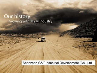 Our history
 Growing with M2M industry




         Shenzhen G&T Industrial Development Co., Ltd
 