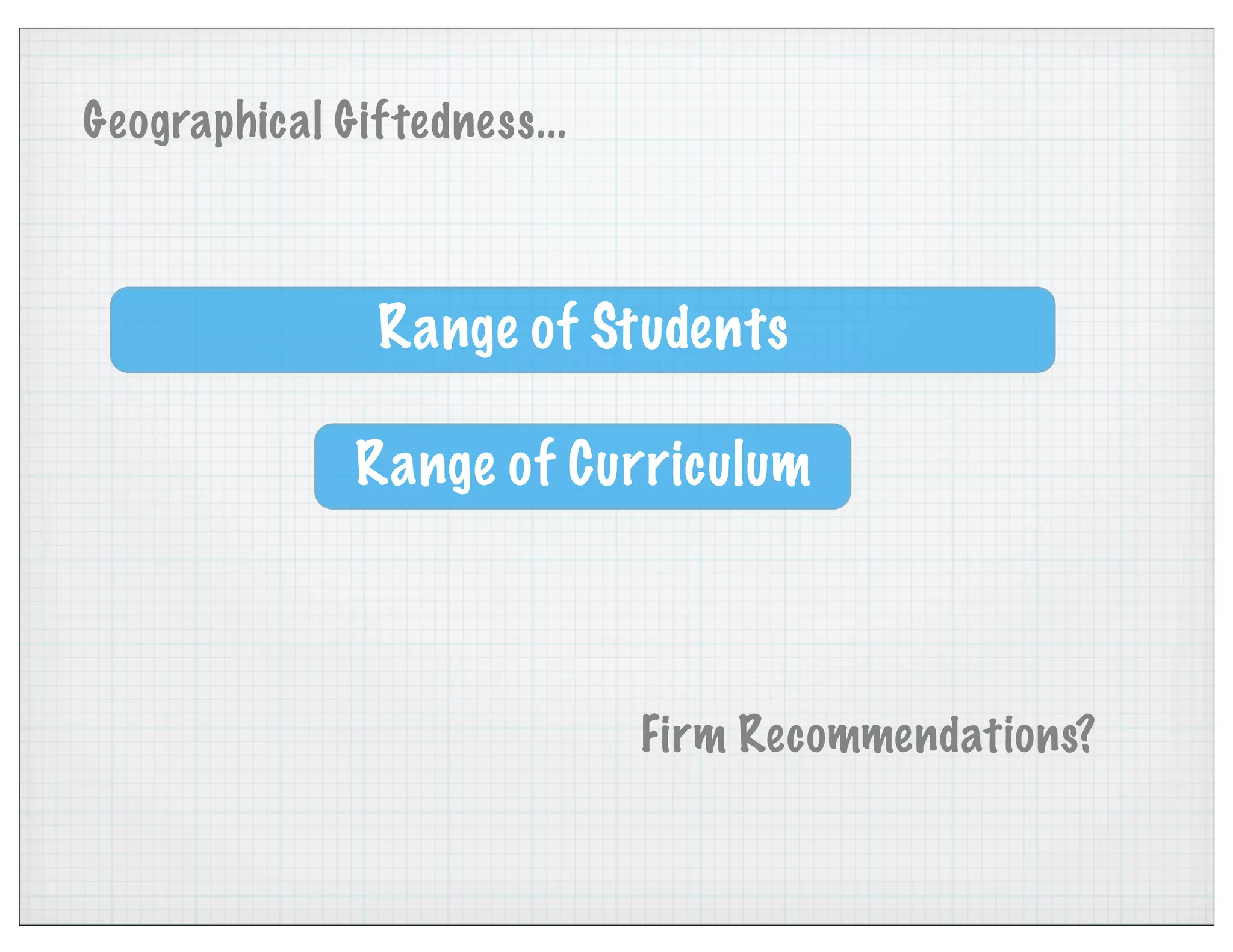 Geographical Giftedness...
Range of Students
Range of Curriculum
Firm Recommendations?
 