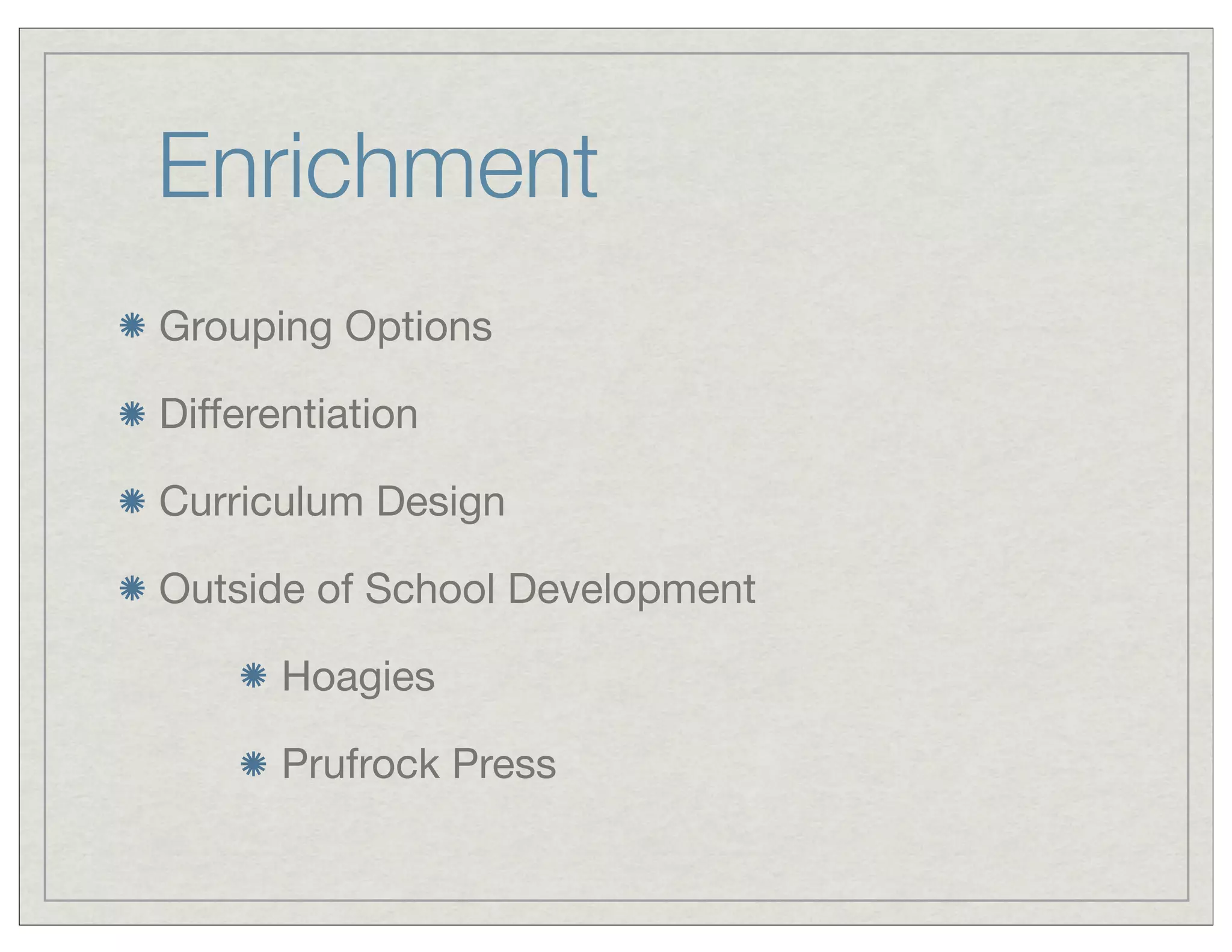 Enrichment
Grouping Options
Differentiation
Curriculum Design
Outside of School Development
Hoagies
Prufrock Press
 