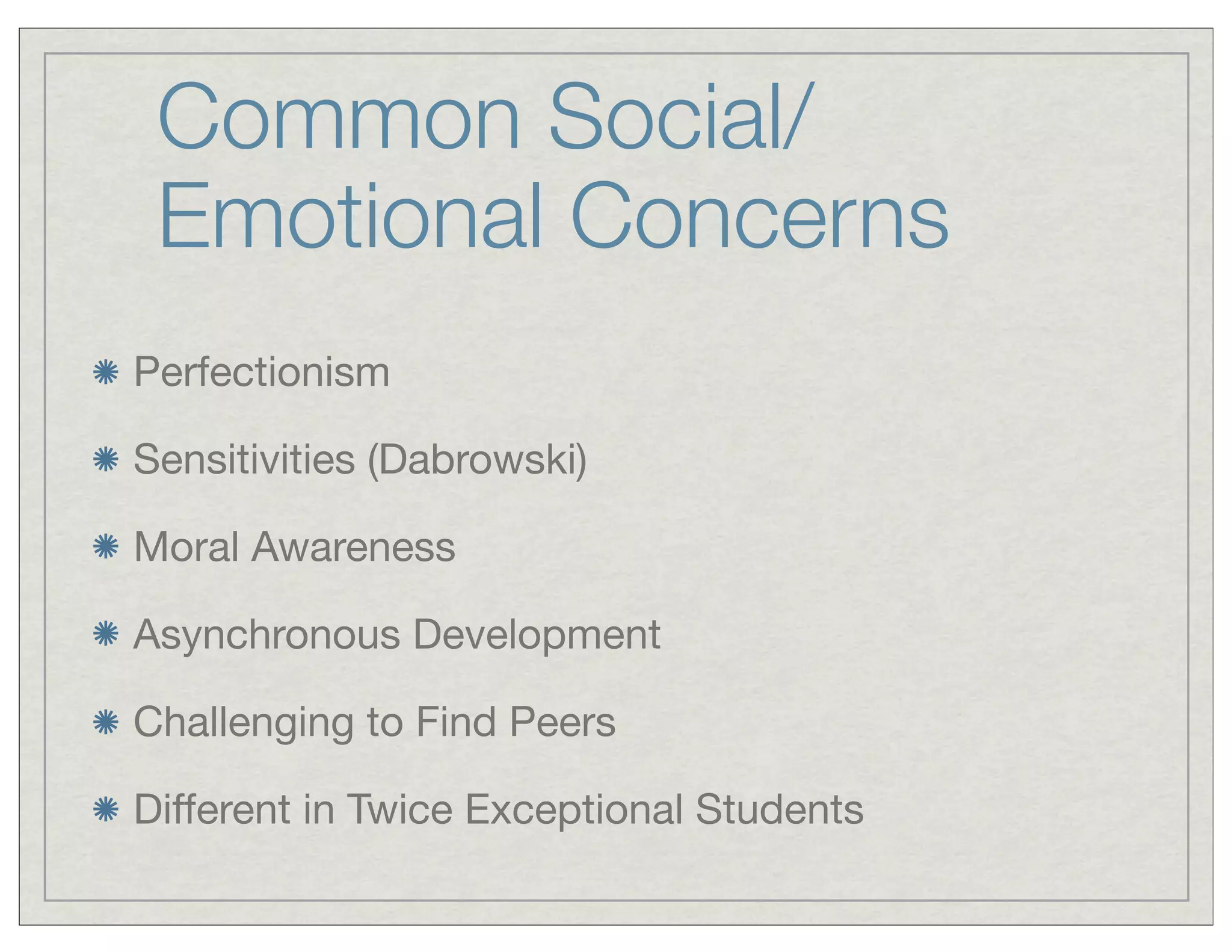 Common Social/
Emotional Concerns
Perfectionism
Sensitivities (Dabrowski)
Moral Awareness
Asynchronous Development
Challenging to Find Peers
Different in Twice Exceptional Students
 