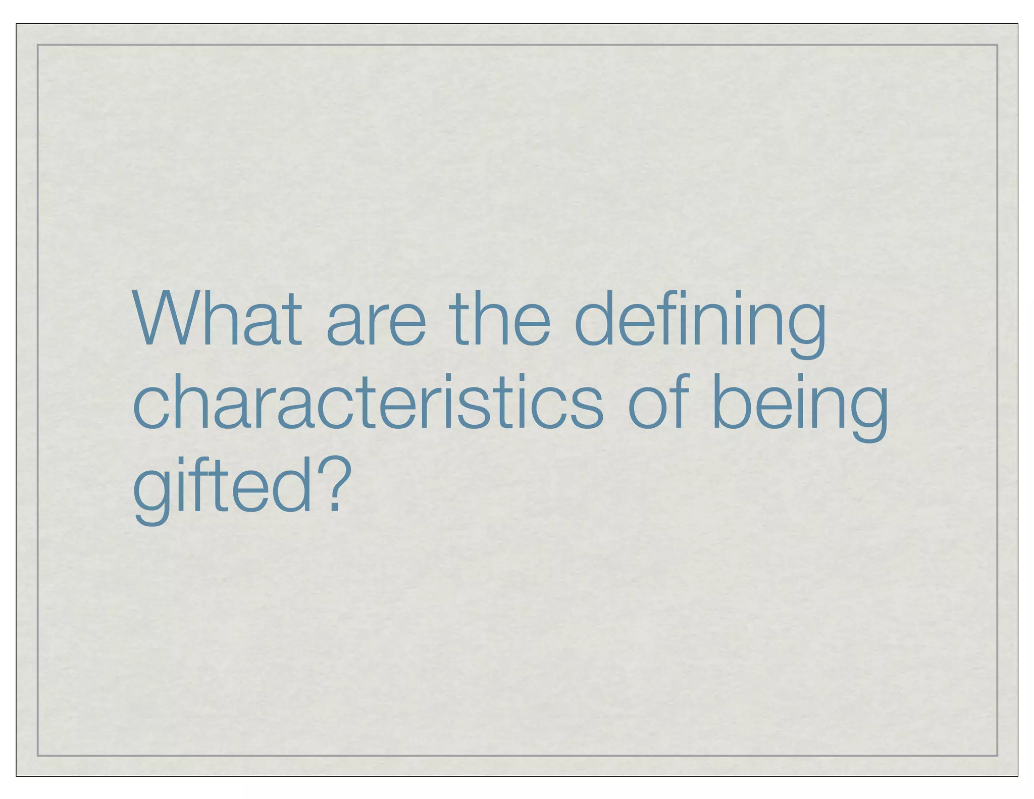 What are the deﬁning
characteristics of being
gifted?
 
