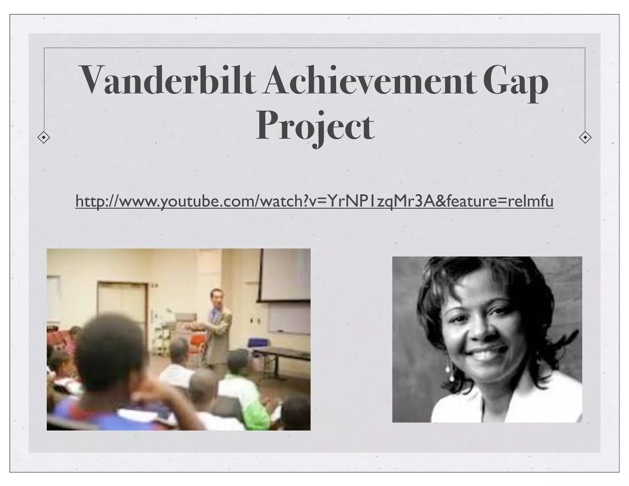 Vanderbilt Achievement Gap
Project
http://www.youtube.com/watch?v=YrNP1zqMr3A&feature=relmfu
 