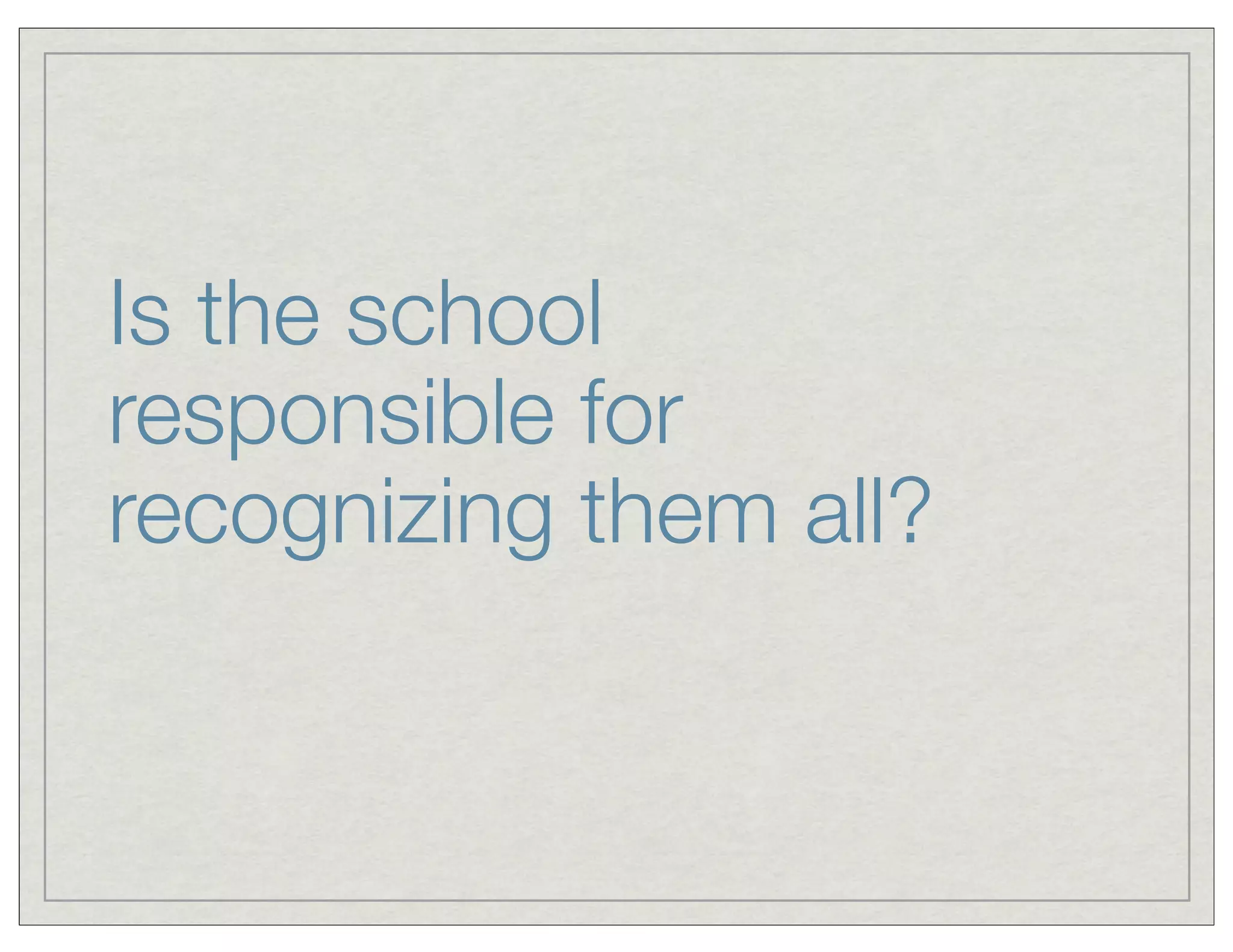 Is the school
responsible for
recognizing them all?
 