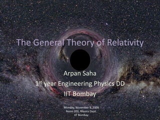 The General Theory of Relativity
Arpan Saha
1st year Engineering Physics DD
IIT Bombay
Monday, November 9, 2009
Room 202, Physics Dept.
IIT Bombay

 