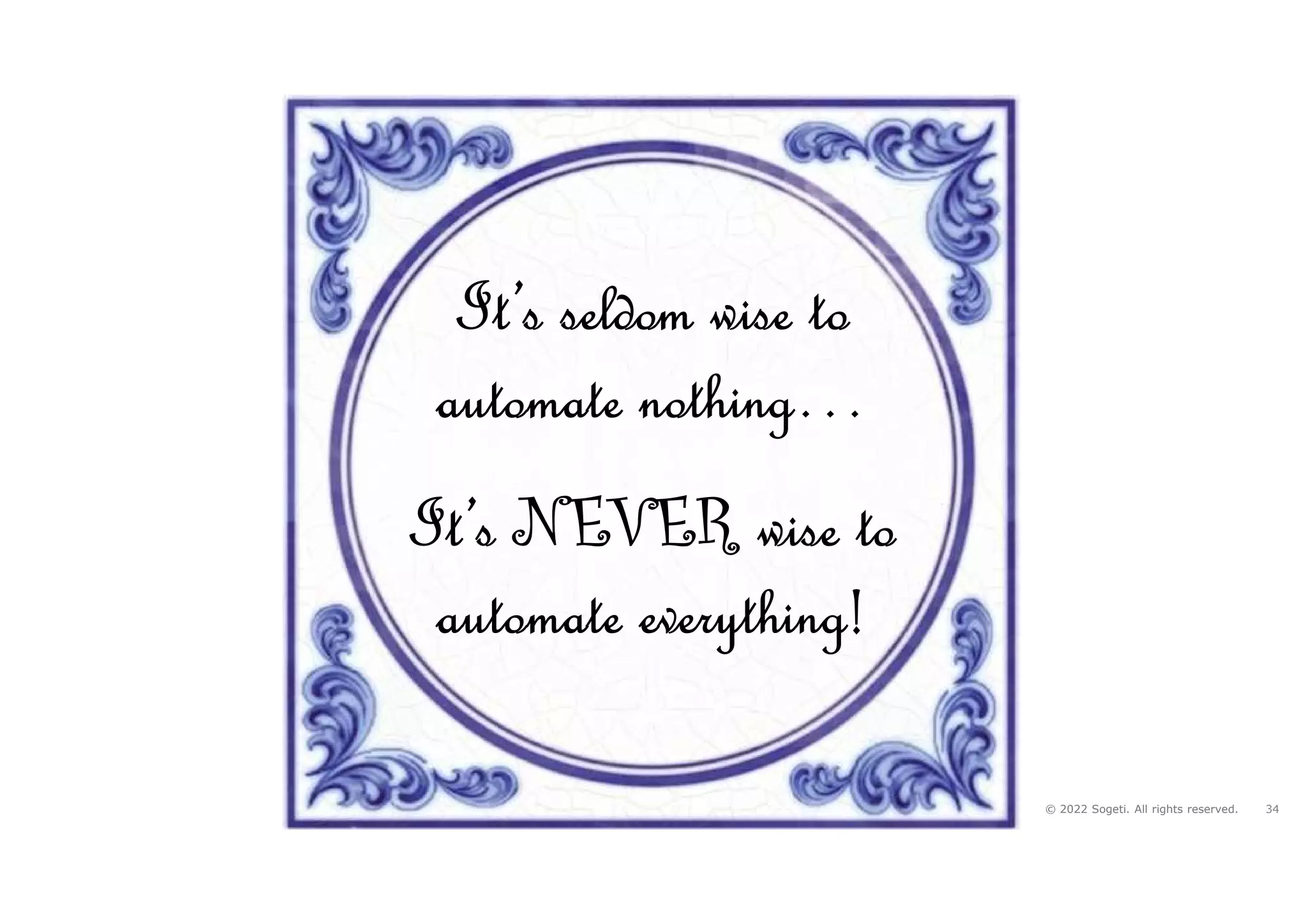 34
© 2022 Sogeti. All rights reserved.
It’s seldom wise to
automate nothing…
It’s NEVER wise to
automate everything!
 