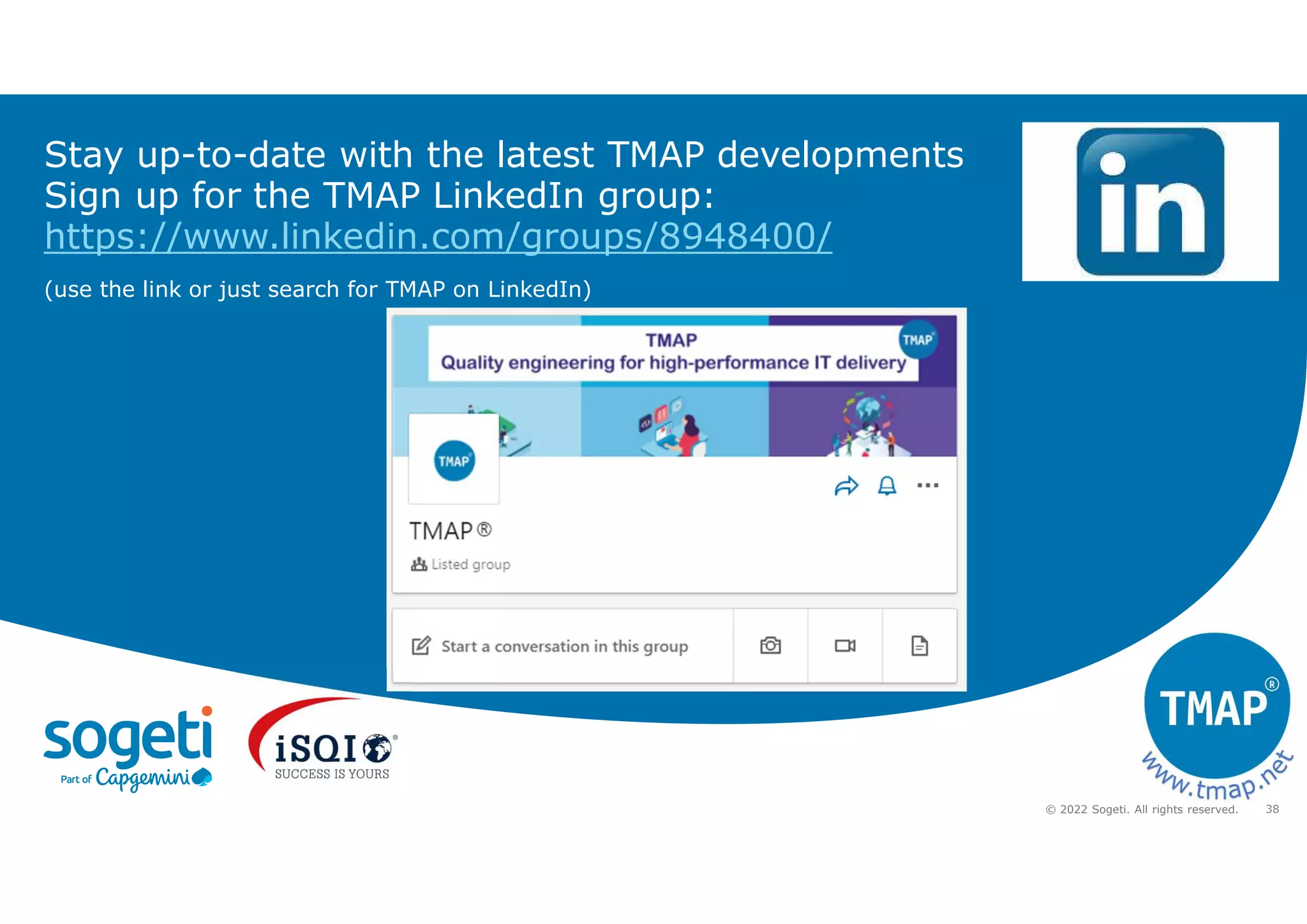 38
© 2022 Sogeti. All rights reserved.
Stay up-to-date with the latest TMAP developments
Sign up for the TMAP LinkedIn group:
https://www.linkedin.com/groups/8948400/
(use the link or just search for TMAP on LinkedIn)
 