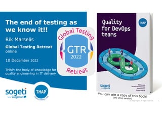 1
© 2022 Sogeti. All rights reserved.
The end of testing as
we know it!!
Rik Marselis
Global Testing Retreat
online
10 December 2022
TMAP: the body of knowledge for
quality engineering in IT delivery
 