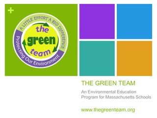 +
THE GREEN TEAM
An Environmental Education
Program for Massachusetts Schools
www.thegreenteam.org
 