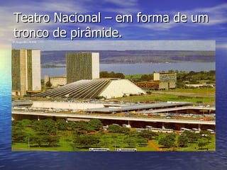 Teatro Nacional – em forma de um tronco de pirâmide. 