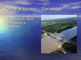 Rio  Paraguaio - Corumbá É navegável. Ideal para pesca e passeios. 