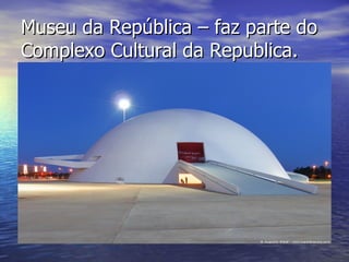 Museu da República – faz parte do Complexo Cultural da Republica. 
