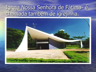 Igreja Nossa Senhora de Fátima- é chamada também de igrejinha. 