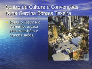 Centro de Cultura e Convenções Dona Gercina Borges Texeira Possui o Teatro Rio Vermelho, espaço para exposições e grandes salões. 