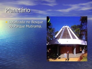 Planetário Localizado no Bosque do Parque Mutirama.  