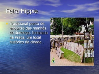 Feira Hippie Tradicional ponto de encontro das manhãs de domingo. Instalada na Praça, um local histórico da cidade . 