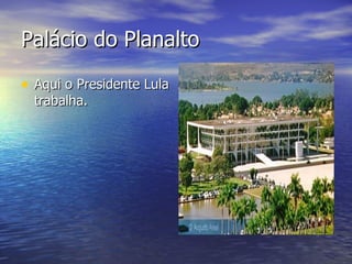 Palácio do Planalto Aqui o Presidente Lula trabalha. 