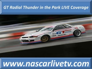 GT Radial Thunder in the Park LIVE Coverage 
www.nascarlivetv.com 
