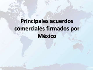 Principales acuerdos
comerciales firmados por
         México
 