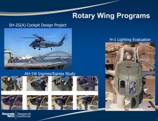 Rotary Wing Programs
6
AH-1W Ingress/Egress Study
H-1 Lighting Evaluation
SH-2G(A) Cockpit Design Project
 