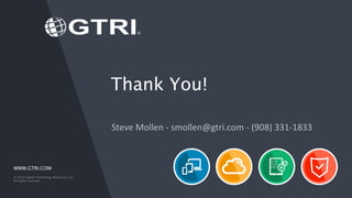 WWW.GTRI.COM
© 2016 Global Technology Resources, Inc.
All rights reserved.
Thank You!
Steve Mollen - smollen@gtri.com - (908) 331-1833
 