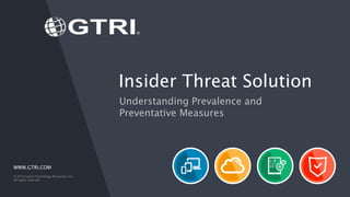 WWW.GTRI.COM
© 2016 Global Technology Resources, Inc.
All rights reserved.
Insider Threat Solution
Understanding Prevalence and
Preventative Measures
 