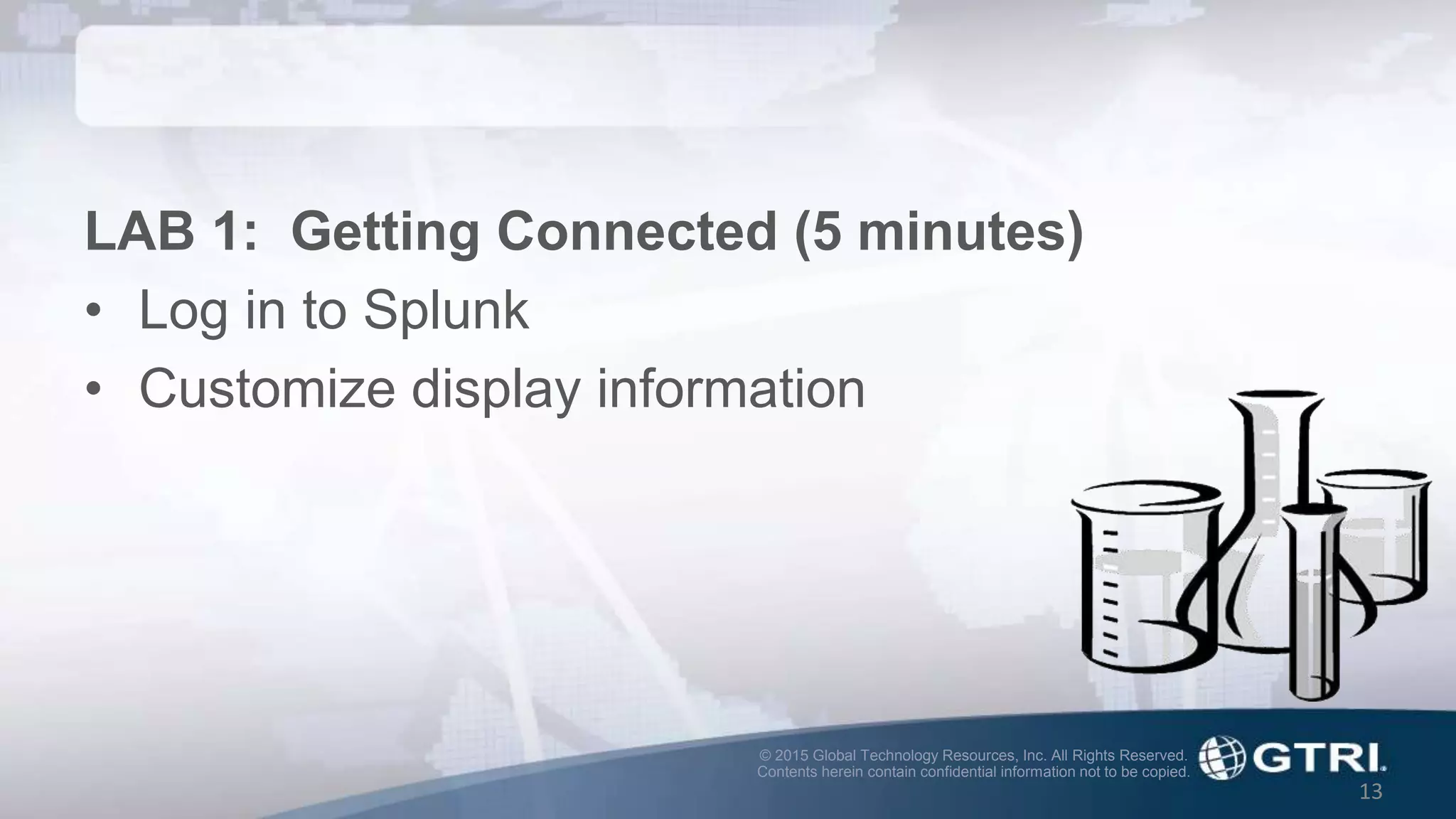 © 2015 Global Technology Resources, Inc. All Rights Reserved.
Contents herein contain confidential information not to be copied.
13
LAB 1: Getting Connected (5 minutes)
• Log in to Splunk
• Customize display information
 