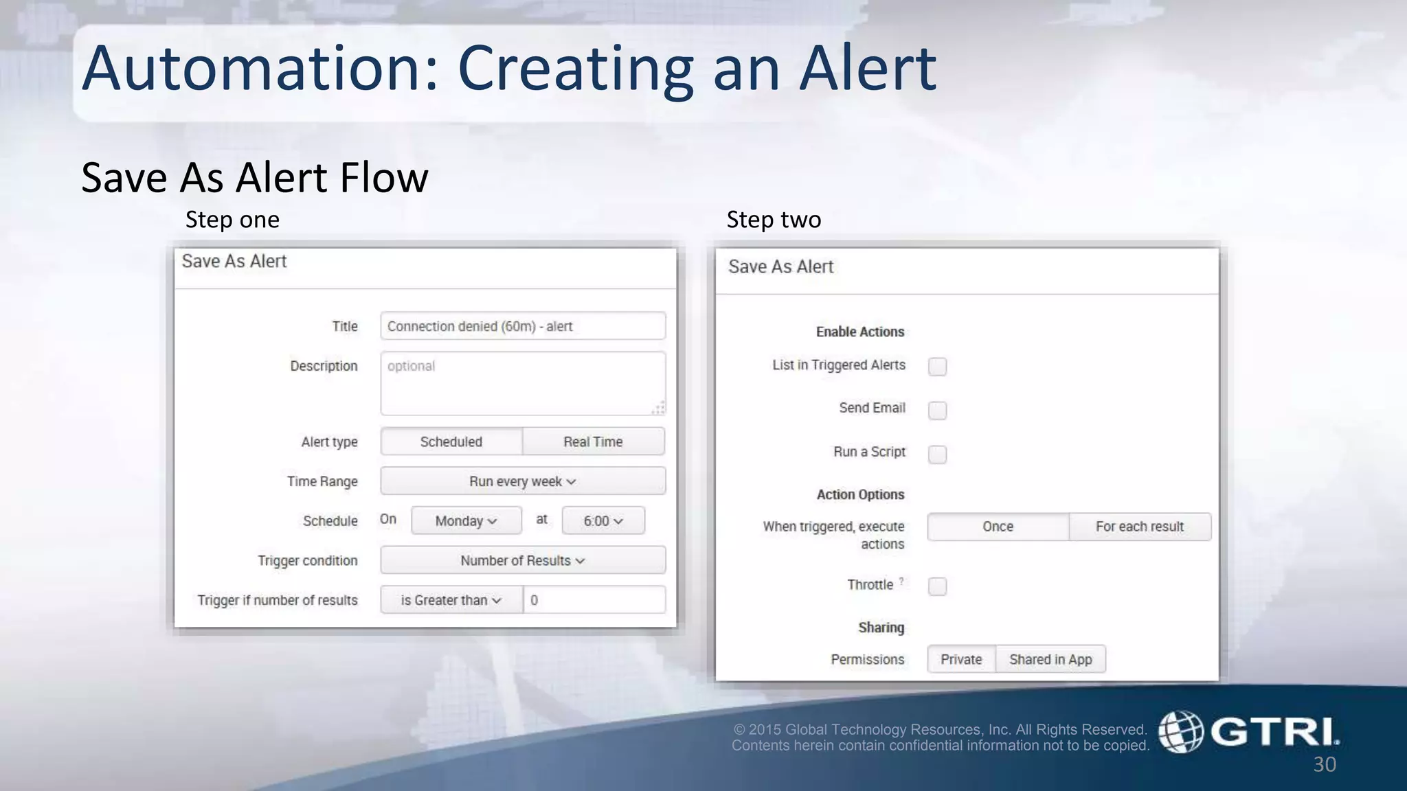 © 2015 Global Technology Resources, Inc. All Rights Reserved.
Contents herein contain confidential information not to be copied.
Automation: Creating an Alert
30
Step one Step two
Save As Alert Flow
 