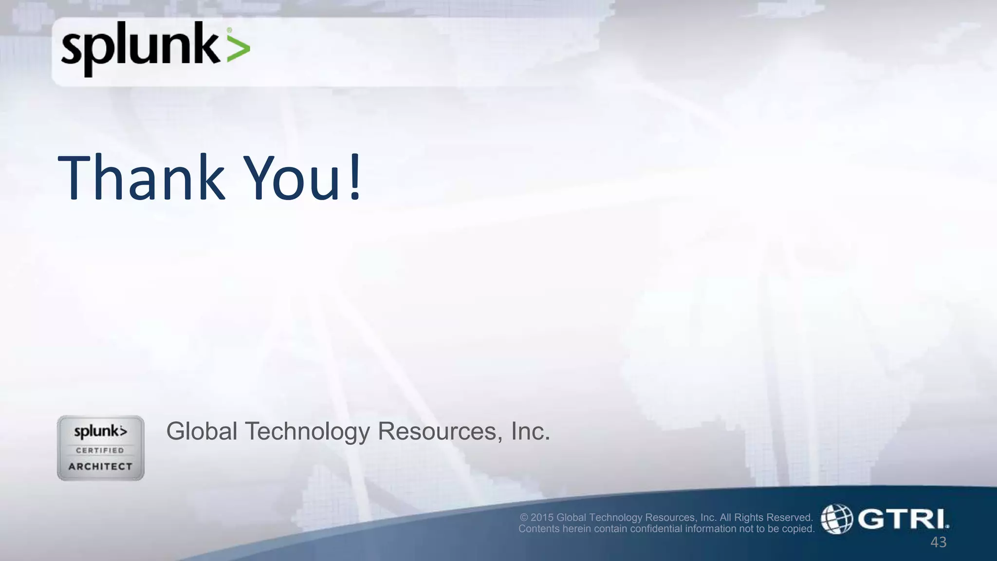 © 2015 Global Technology Resources, Inc. All Rights Reserved.
Contents herein contain confidential information not to be copied.
43
Thank You!
Global Technology Resources, Inc.
 