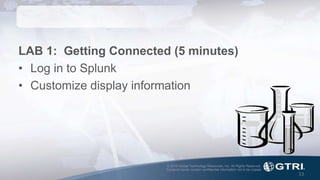 © 2015 Global Technology Resources, Inc. All Rights Reserved.
Contents herein contain confidential information not to be copied.
13
LAB 1: Getting Connected (5 minutes)
• Log in to Splunk
• Customize display information
 