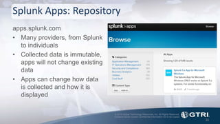 © 2015 Global Technology Resources, Inc. All Rights Reserved.
Contents herein contain confidential information not to be copied.
Splunk Apps: Repository
apps.splunk.com
• Many providers, from Splunk
to individuals
• Collected data is immutable,
apps will not change existing
data
• Apps can change how data
is collected and how it is
displayed
36
 