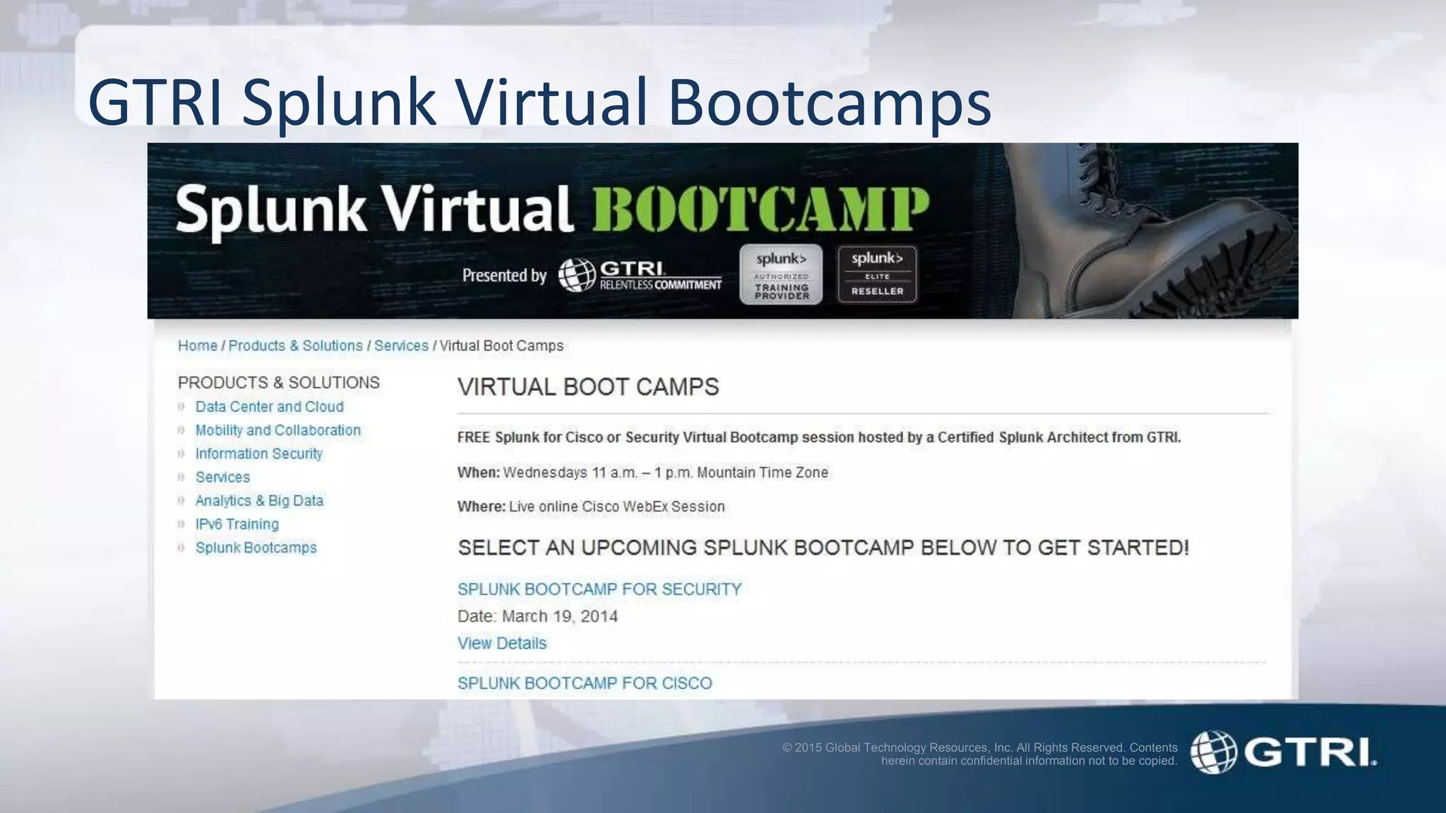 © 2015 Global Technology Resources, Inc. All Rights Reserved. Contents
herein contain confidential information not to be copied.
GTRI Splunk Virtual Bootcamps
 