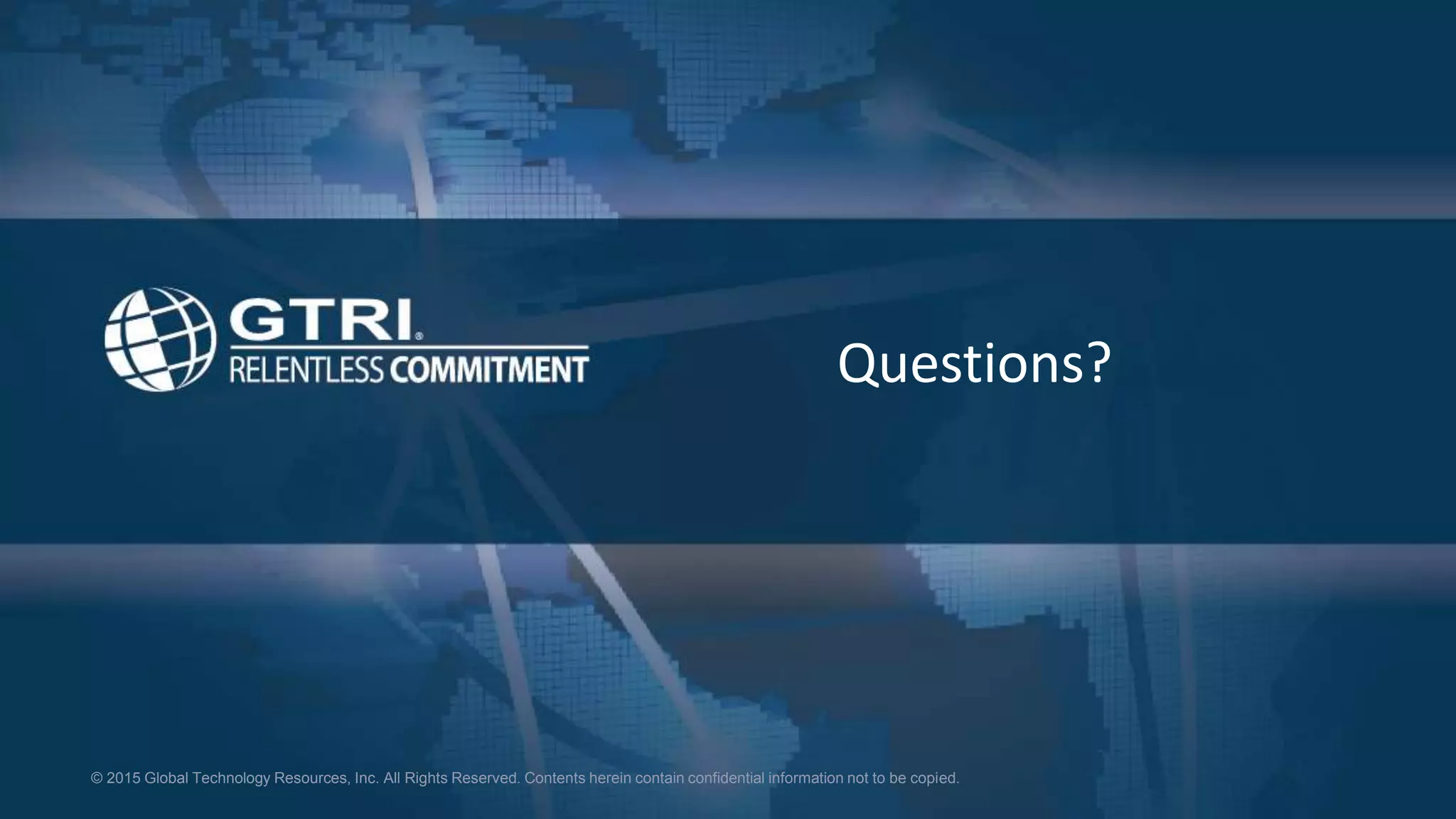 © 2015 Global Technology Resources, Inc. All Rights Reserved. Contents herein contain confidential information not to be copied.
Questions?
 