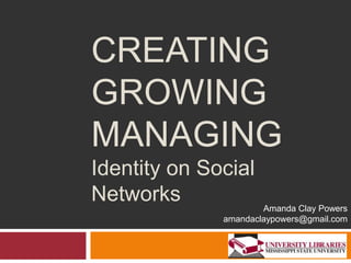 Creating Growing Managing Identity on Social Networks Amanda Clay Powers amandaclaypowers@gmail.com 