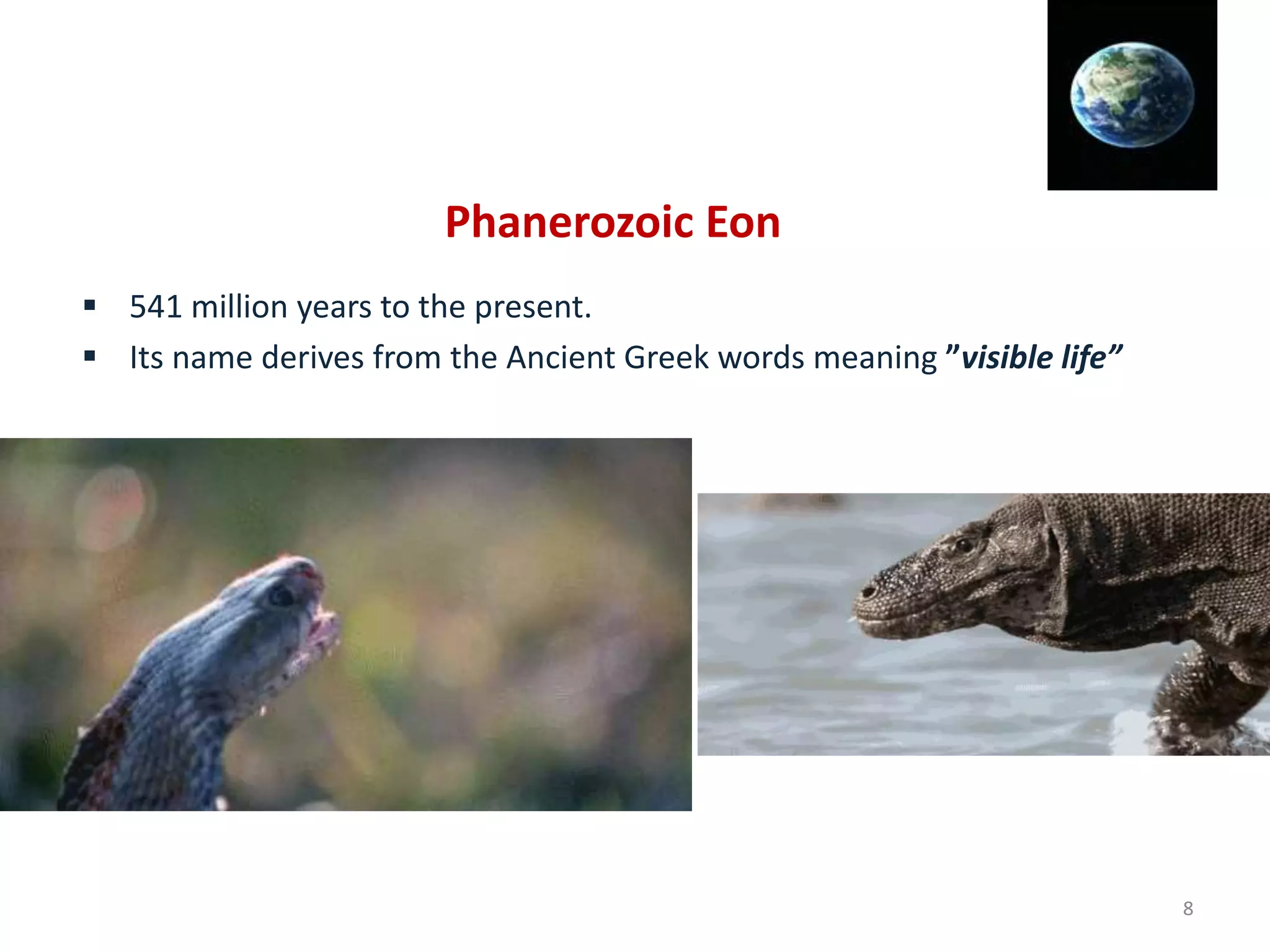 Phanerozoic Eon
 541 million years to the present.
 Its name derives from the Ancient Greek words meaning ”visible life”
8
 