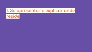 1. Se apresentar e explicar onde
reside