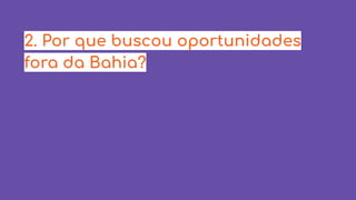 2. Por que buscou oportunidades
fora da Bahia?