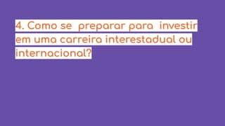 4. Como se preparar para investir
em uma carreira interestadual ou
internacional?