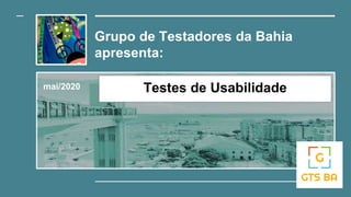 Grupo de Testadores da Bahia
apresenta:
mai/2020 Testes de Usabilidade
 
