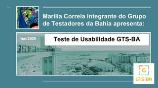 Marília Correia integrante do Grupo
de Testadores da Bahia apresenta:
mai/2020 Teste de Usabilidade GTS-BA
 
