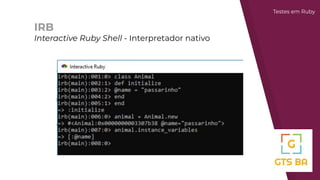 Testes em Ruby
IRB
Interactive Ruby Shell - Interpretador nativo
 