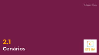 2.1
Cenários
Testes em Ruby
 